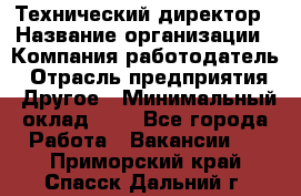 Технический директор › Название организации ­ Компания-работодатель › Отрасль предприятия ­ Другое › Минимальный оклад ­ 1 - Все города Работа » Вакансии   . Приморский край,Спасск-Дальний г.